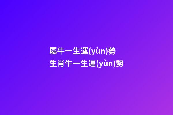 屬牛一生運(yùn)勢 生肖牛一生運(yùn)勢-第1張-觀點(diǎn)-玄機(jī)派